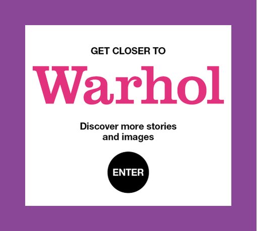 Get closer to Warhol. Discover more stories and images. Enter.